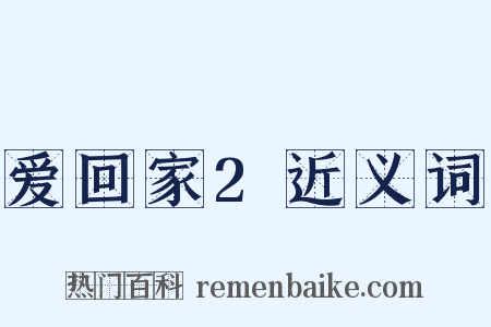 爱回家2近义词是什么意思的图片
